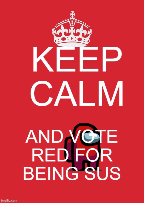 Keep Calm And Carry On Red Meme | KEEP CALM; AND VOTE RED FOR BEING SUS | image tagged in memes,keep calm and carry on red | made w/ Imgflip meme maker