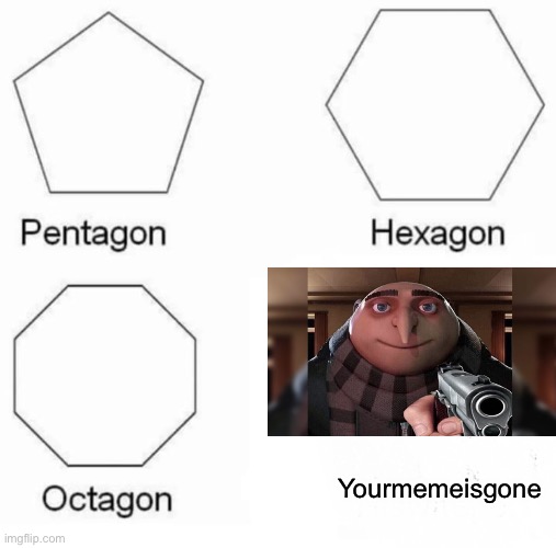 Yourmemeisgone | Yourmemeisgone | image tagged in memes,pentagon hexagon octagon | made w/ Imgflip meme maker
