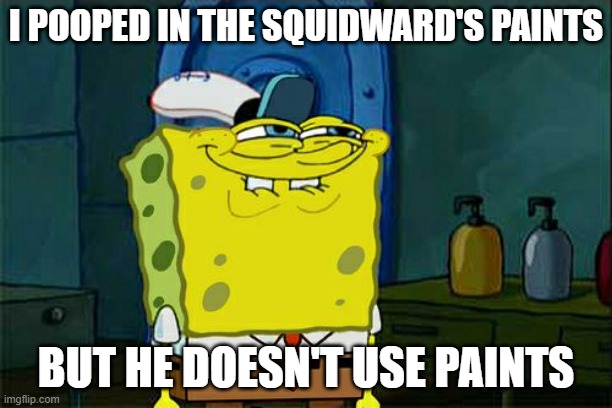 lol | I POOPED IN THE SQUIDWARD'S PAINTS; BUT HE DOESN'T USE PAINTS | image tagged in memes,don't you squidward,lol | made w/ Imgflip meme maker