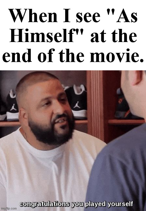 Congratulations you played yourself, such great acting. |  When I see "As Himself" at the end of the movie. | image tagged in congratulations you played yourself,movies | made w/ Imgflip meme maker