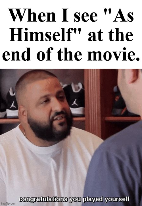 Congratulations you played yourself, such great acting. | When I see "As Himself" at the end of the movie. | image tagged in congratulations you played yourself,movies | made w/ Imgflip meme maker