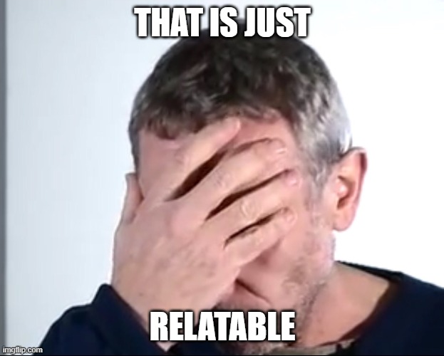 Michael Rosen Facepalm | THAT IS JUST RELATABLE | image tagged in michael rosen facepalm | made w/ Imgflip meme maker