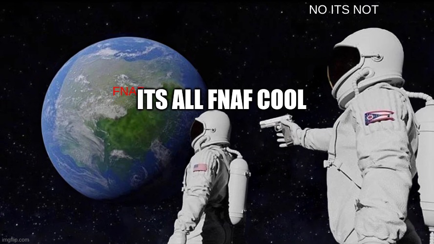 FNAF | NO ITS NOT; ITS ALL FNAF COOL; FNAF | image tagged in memes,always has been | made w/ Imgflip meme maker