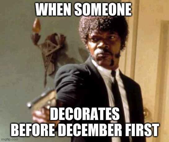 Say That Again I Dare You Meme | WHEN SOMEONE; DECORATES BEFORE DECEMBER FIRST | image tagged in memes,say that again i dare you | made w/ Imgflip meme maker