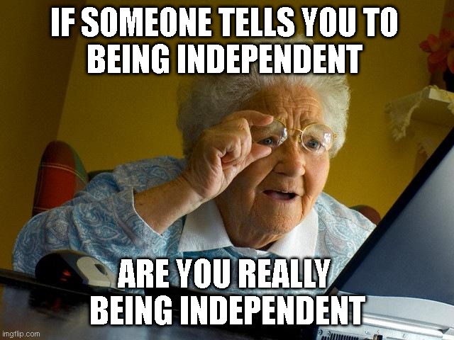 Independent Work | IF SOMEONE TELLS YOU TO 
BEING INDEPENDENT; ARE YOU REALLY 
BEING INDEPENDENT | image tagged in memes,grandma finds the internet | made w/ Imgflip meme maker