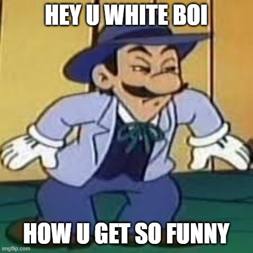 cowboy luigi | HEY U WHITE BOI HOW U GET SO FUNNY | image tagged in cowboy luigi | made w/ Imgflip meme maker