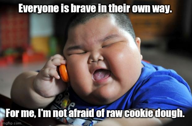 Be brave. | Everyone is brave in their own way. For me, I'm not afraid of raw cookie dough. | image tagged in fat asian kid,cookies,partiallyfunny | made w/ Imgflip meme maker