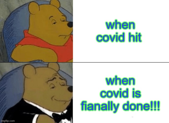 Tuxedo Winnie The Pooh Meme | when covid hit; when covid is fianally done!!! | image tagged in memes,tuxedo winnie the pooh | made w/ Imgflip meme maker