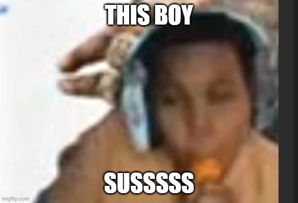 That boy sus | THIS BOY; SUSSSSS | image tagged in funny memes,that moment when | made w/ Imgflip meme maker