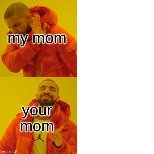 Drake Hotline Bling | my mom; your mom | image tagged in memes,drake hotline bling | made w/ Imgflip meme maker