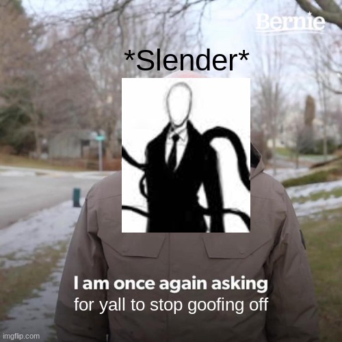 Bernie I Am Once Again Asking For Your Support | *Slender*; for yall to stop goofing off | image tagged in memes,bernie i am once again asking for your support | made w/ Imgflip meme maker