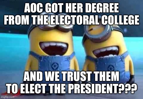 minions | AOC GOT HER DEGREE FROM THE ELECTORAL COLLEGE; AND WE TRUST THEM TO ELECT THE PRESIDENT??? | image tagged in minions | made w/ Imgflip meme maker