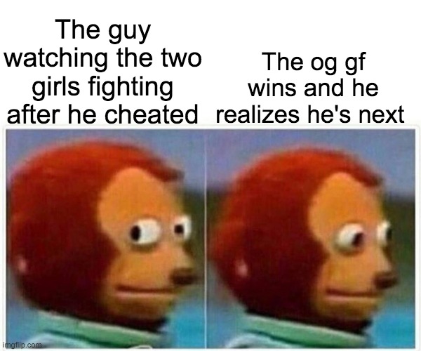 Yep | The og gf wins and he realizes he's next; The guy watching the two girls fighting after he cheated | image tagged in memes,monkey puppet | made w/ Imgflip meme maker