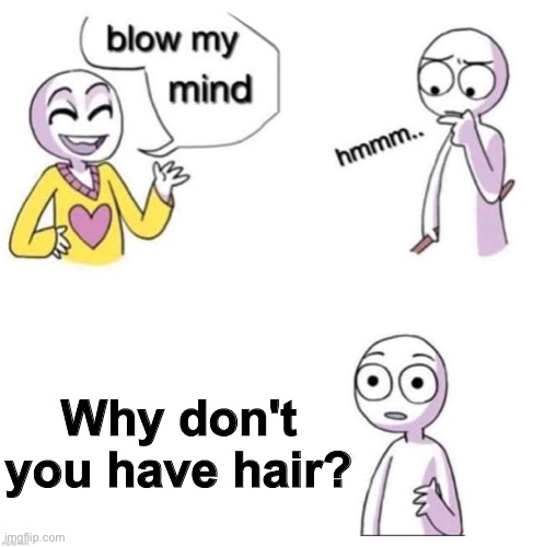 Yes cool but why ? | Why don't you have hair? | image tagged in memes,blow my mind,funny | made w/ Imgflip meme maker