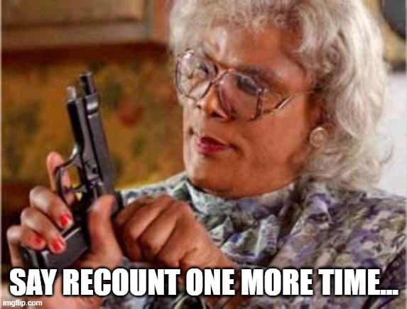 Madea | SAY RECOUNT ONE MORE TIME... | image tagged in madea | made w/ Imgflip meme maker