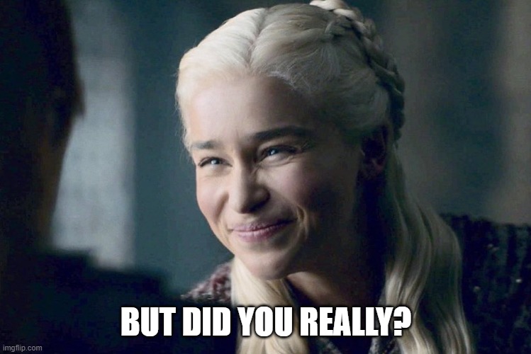 Daenerys | BUT DID YOU REALLY? | image tagged in daenerys | made w/ Imgflip meme maker