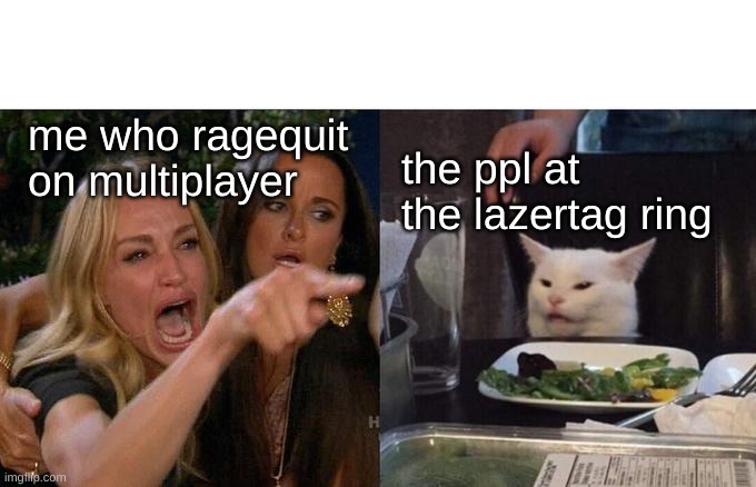 Woman Yelling At Cat | me who ragequit on multiplayer; the ppl at the lazertag ring | image tagged in memes,woman yelling at cat | made w/ Imgflip meme maker