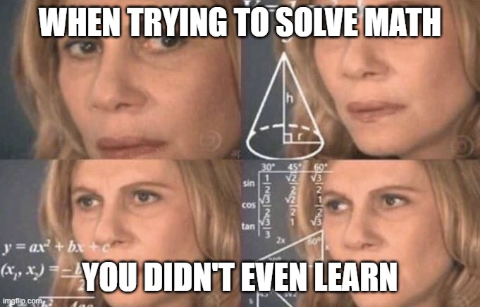 confused woman | WHEN TRYING TO SOLVE MATH; YOU DIDN'T EVEN LEARN | image tagged in confused woman | made w/ Imgflip meme maker