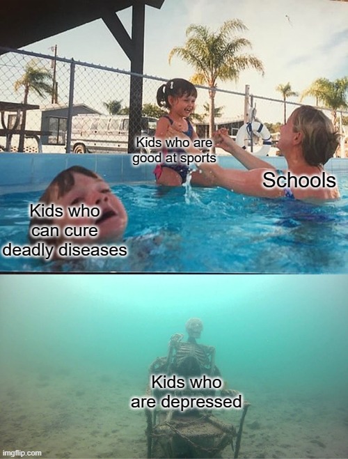 Mother Ignoring Kid Drowning In A Pool | Kids who are good at sports; Schools; Kids who can cure deadly diseases; Kids who are depressed | image tagged in mother ignoring kid drowning in a pool | made w/ Imgflip meme maker