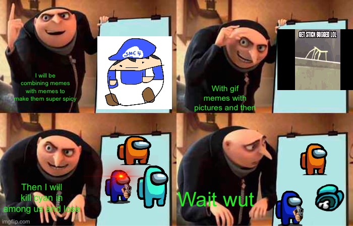 My plans for making merging memes | I will be combining memes with memes to make them super spicy; With gif memes with pictures and then; Then I will kill cyan in among us and lose; Wait wut | image tagged in memes,gru's plan | made w/ Imgflip meme maker