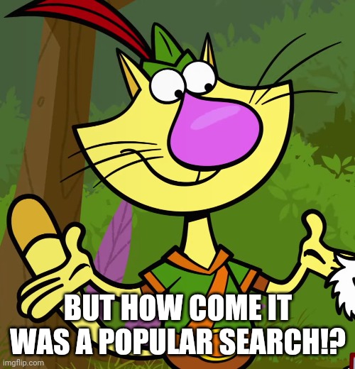 Nature Cat | BUT HOW COME IT WAS A POPULAR SEARCH!? | image tagged in nature cat | made w/ Imgflip meme maker