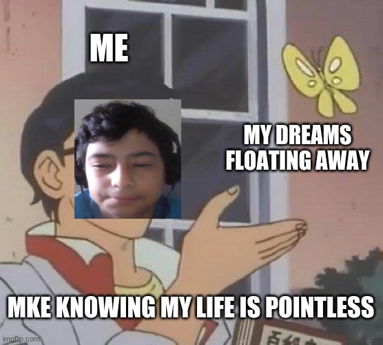 Is This A Pigeon | ME; MY DREAMS FLOATING AWAY; MKE KNOWING MY LIFE IS POINTLESS | image tagged in memes,is this a pigeon | made w/ Imgflip meme maker