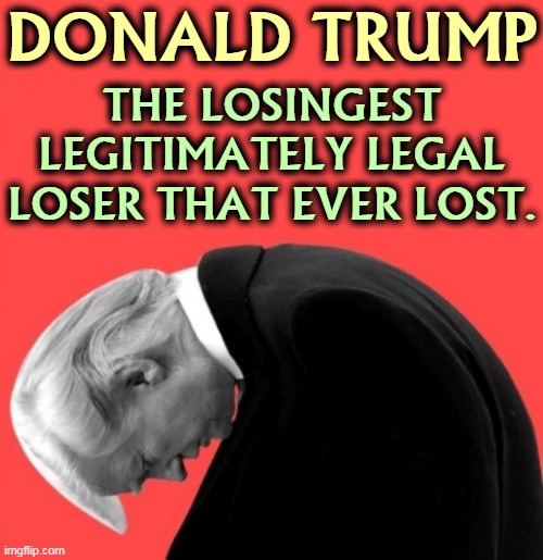 This is reality, folks. Don't fight it. | DONALD TRUMP; THE LOSINGEST LEGITIMATELY LEGAL LOSER THAT EVER LOST. | image tagged in trump slump loser,trump,legal,loser,lost | made w/ Imgflip meme maker