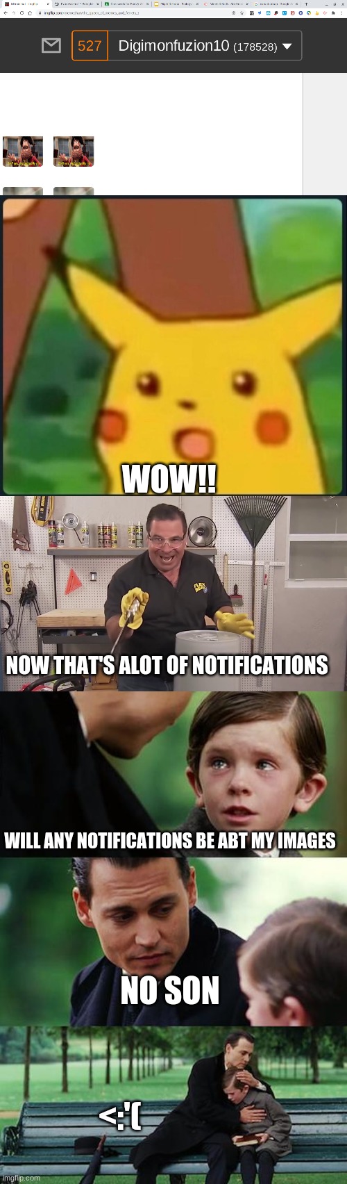I checked them and none of them were abt my memes | WOW!! NOW THAT'S ALOT OF NOTIFICATIONS; WILL ANY NOTIFICATIONS BE ABT MY IMAGES; NO SON; <:'( | image tagged in surprised pikachu,now that's a lot of damage,memes,finding neverland | made w/ Imgflip meme maker