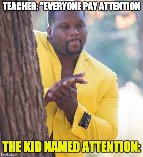 Black guy hiding behind tree | TEACHER: "EVERYONE PAY ATTENTION; THE KID NAMED ATTENTION: | image tagged in black guy hiding behind tree | made w/ Imgflip meme maker
