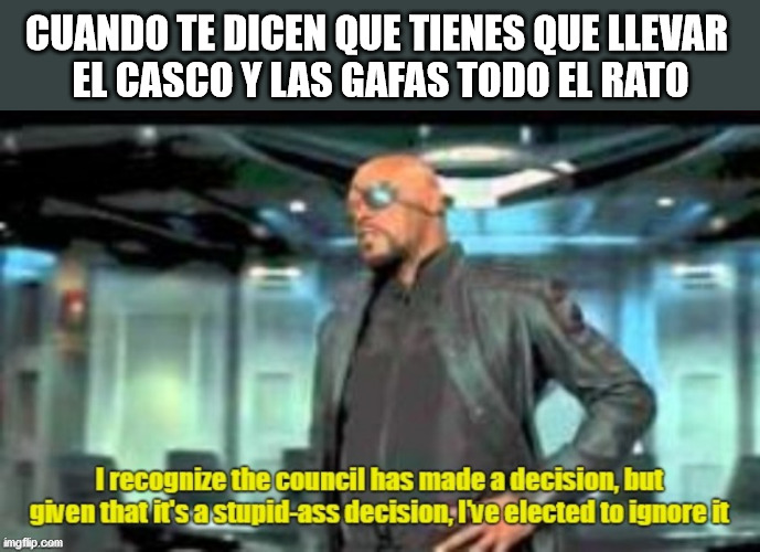 EPIs everywhere | CUANDO TE DICEN QUE TIENES QUE LLEVAR 
EL CASCO Y LAS GAFAS TODO EL RATO | image tagged in elected to ignore it,tma | made w/ Imgflip meme maker