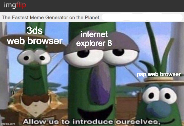 hahaha slow browser go brrr | internet explorer 8; 3ds web browser; psp web browser | image tagged in veggietales 'allow us to introduce ourselfs',internet explorer,internet explorer so slow,slow,imgflip | made w/ Imgflip meme maker