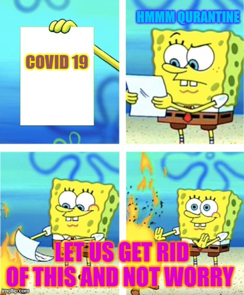 stupid covid ruins lives | HMMM QURANTINE; COVID 19; LET US GET RID OF THIS AND NOT WORRY | image tagged in spongebob burning paper | made w/ Imgflip meme maker