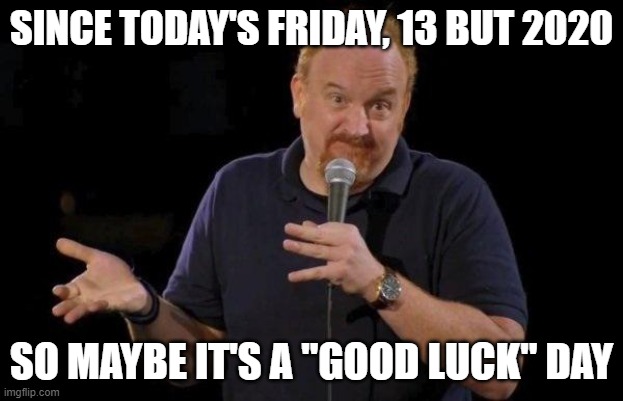 Louis ck but maybe | SINCE TODAY'S FRIDAY, 13 BUT 2020; SO MAYBE IT'S A "GOOD LUCK" DAY | image tagged in louis ck but maybe | made w/ Imgflip meme maker