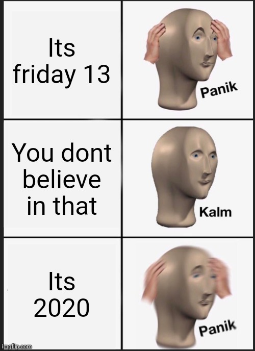Oh no | Its friday 13; You dont believe in that; Its 2020 | image tagged in memes,panik kalm panik | made w/ Imgflip meme maker