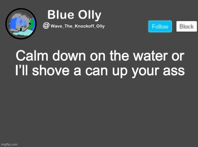 A | Calm down on the water or I’ll shove a can up your ass | image tagged in wave s announcement template | made w/ Imgflip meme maker