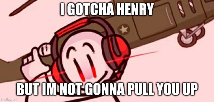 Charles helicopter | I GOTCHA HENRY; BUT IM NOT GONNA PULL YOU UP | image tagged in charles helicopter | made w/ Imgflip meme maker