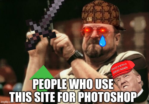 Am I The Only One Around Here | PEOPLE WHO USE THIS SITE FOR PHOTOSHOP | image tagged in memes,am i the only one around here | made w/ Imgflip meme maker
