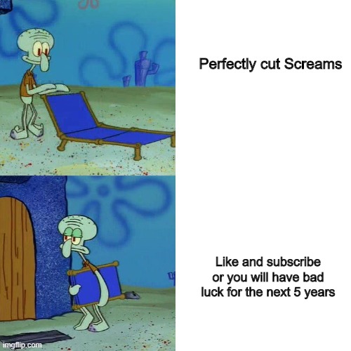 Squidward chair | Perfectly cut Screams; Like and subscribe or you will have bad luck for the next 5 years | image tagged in squidward chair | made w/ Imgflip meme maker