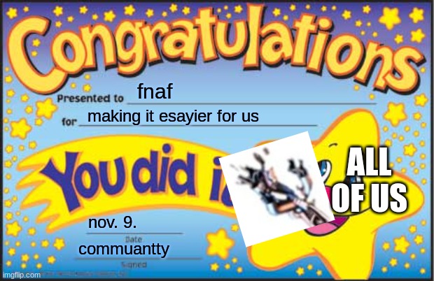 Happy Star Congratulations | fnaf; ALL OF US; making it esayier for us; nov. 9. commuantty | image tagged in memes,happy star congratulations | made w/ Imgflip meme maker