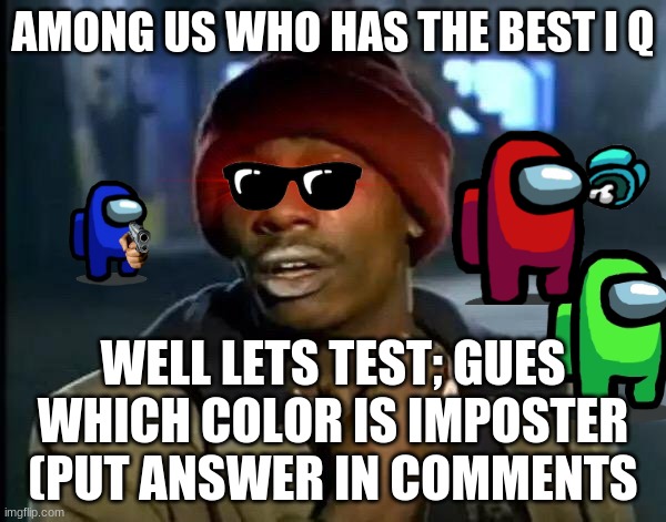 Y'all Got Any More Of That Meme | AMONG US WHO HAS THE BEST I Q; WELL LETS TEST; GUES WHICH COLOR IS IMPOSTER (PUT ANSWER IN COMMENTS | image tagged in memes,y'all got any more of that | made w/ Imgflip meme maker