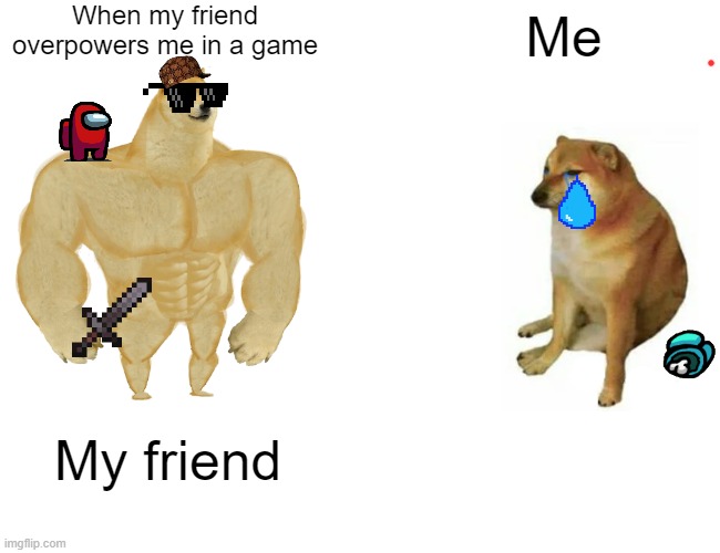 among us | When my friend overpowers me in a game; Me; My friend | image tagged in memes,buff doge vs cheems | made w/ Imgflip meme maker