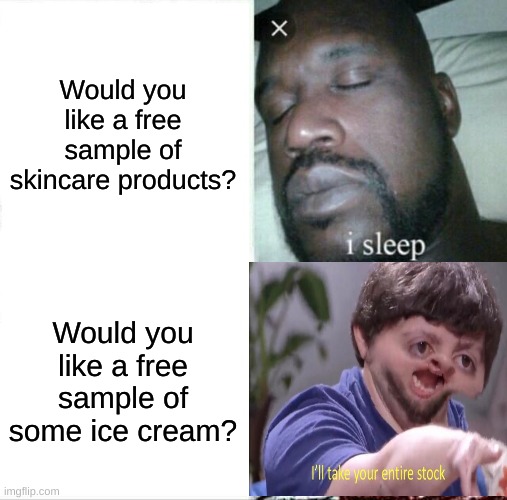 Sleeping Shaq | Would you like a free sample of skincare products? Would you like a free sample of some ice cream? | image tagged in memes,sleeping shaq | made w/ Imgflip meme maker