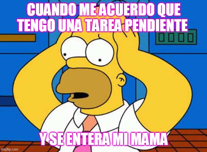 Homero Asustado | CUANDO ME ACUERDO QUE TENGO UNA TAREA PENDIENTE; Y SE ENTERA MI MAMA | image tagged in homero asustado | made w/ Imgflip meme maker