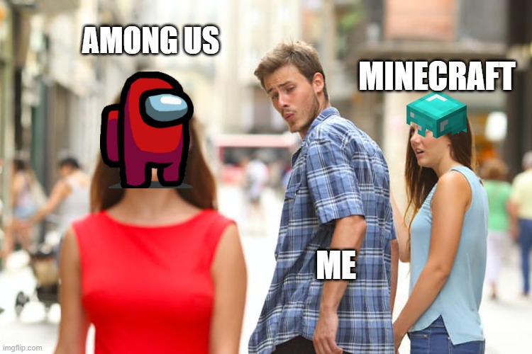 among us | AMONG US; MINECRAFT; ME | image tagged in memes,distracted boyfriend | made w/ Imgflip meme maker