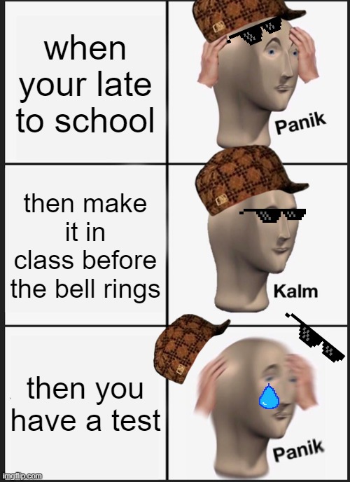 school memes | when your late to school; then make it in class before the bell rings; then you have a test | image tagged in memes,panik kalm panik | made w/ Imgflip meme maker