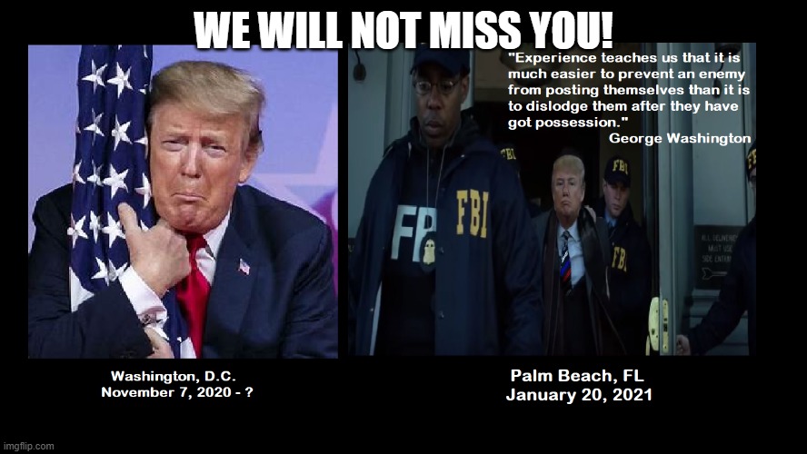 Trump Clings To Power | WE WILL NOT MISS YOU! | image tagged in donald trump,fbi,washington dc,inauguration day,whitehouse | made w/ Imgflip meme maker