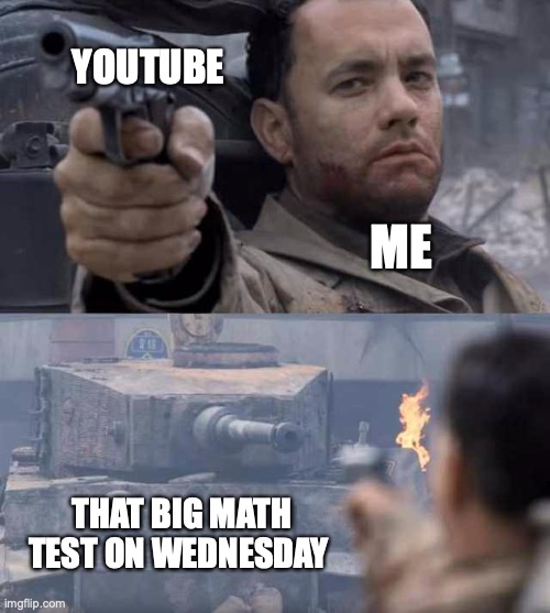 that math test | YOUTUBE; ME; THAT BIG MATH TEST ON WEDNESDAY | image tagged in tom hanks tank | made w/ Imgflip meme maker