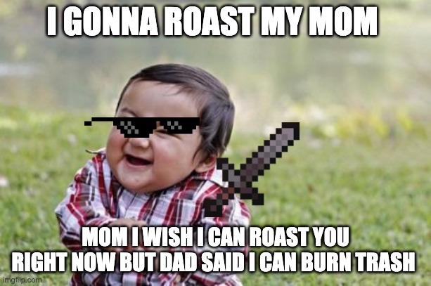 Evil Toddler Meme | I GONNA ROAST MY MOM; MOM I WISH I CAN ROAST YOU RIGHT NOW BUT DAD SAID I CAN BURN TRASH | image tagged in memes,evil toddler | made w/ Imgflip meme maker
