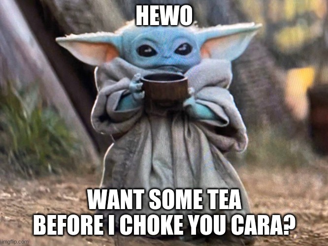 To cute to be mad at | HEWO; WANT SOME TEA BEFORE I CHOKE YOU CARA? | image tagged in hewo | made w/ Imgflip meme maker