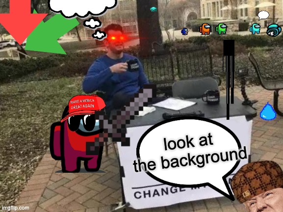 yeeeeeeeeeeeeeeeeeeeeeeeeeeeeeeeeeeeet f this life uh daddy | look at the background | image tagged in memes,change my mind | made w/ Imgflip meme maker